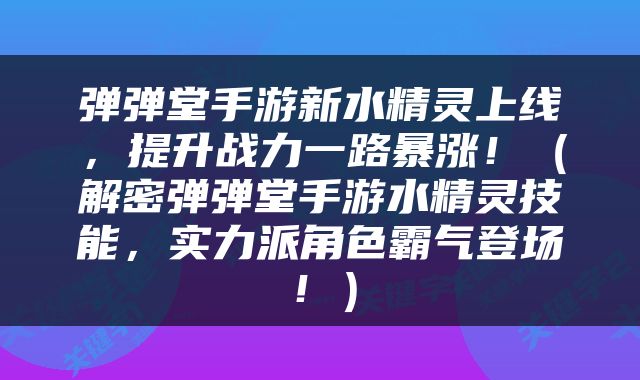 弹弹堂手游新水精灵上线，提升战力一路暴涨！（解密弹弹堂手游水精灵技能，实力派角色霸气登场！）