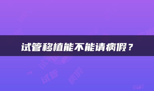 试管移植能不能请病假？