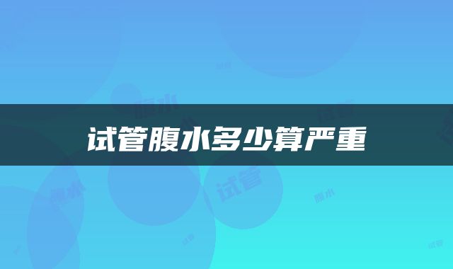 试管腹水多少算严重