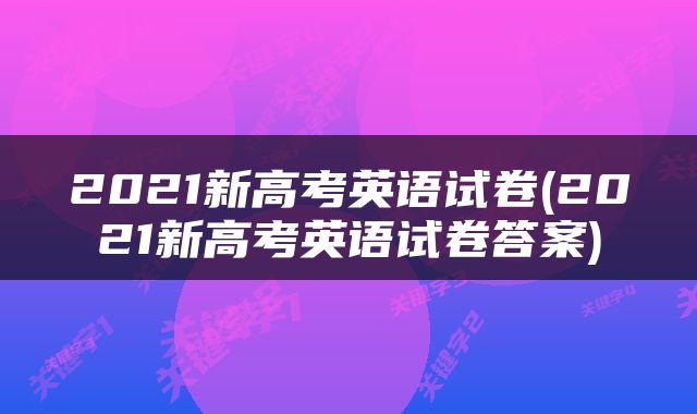 2021新高考英语试卷(2021新高考英语试卷答案)