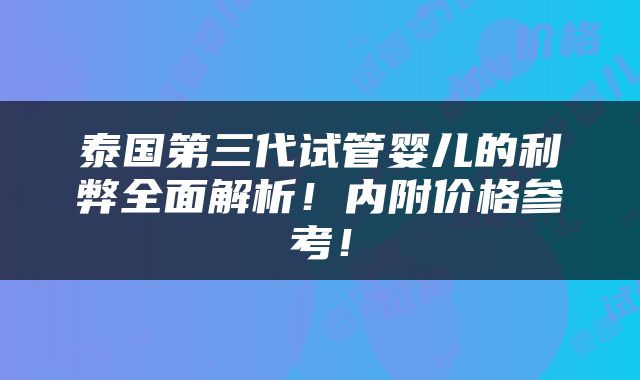 泰国第三代试管婴儿的利弊全面解析！内附价格参考！
