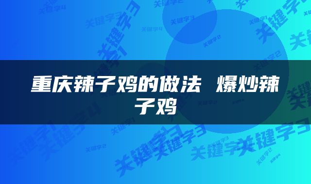 重庆辣子鸡的做法 爆炒辣子鸡