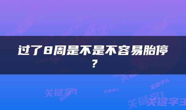 过了8周是不是不容易胎停？