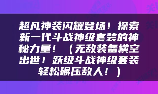 超凡神装闪耀登场！探索新一代斗战神级套装的神秘力量！（无敌装备横空出世！跃级斗战神级套装轻松碾压敌人！）