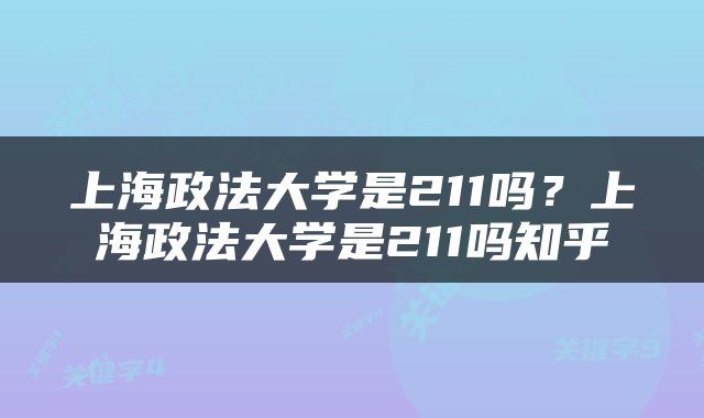 上海政法大学是211吗？上海政法大学是211吗知乎