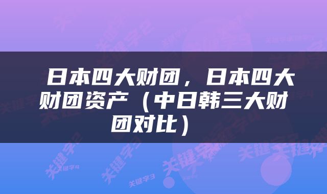  日本四大财团，日本四大财团资产（中日韩三大财团对比） 