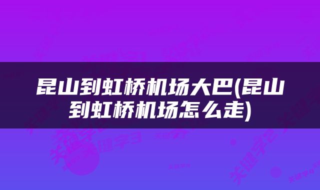 昆山到虹桥机场大巴(昆山到虹桥机场怎么走)