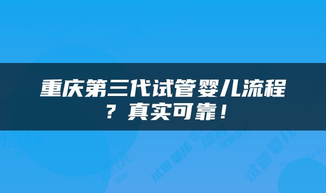 重庆第三代试管婴儿流程？真实可靠！