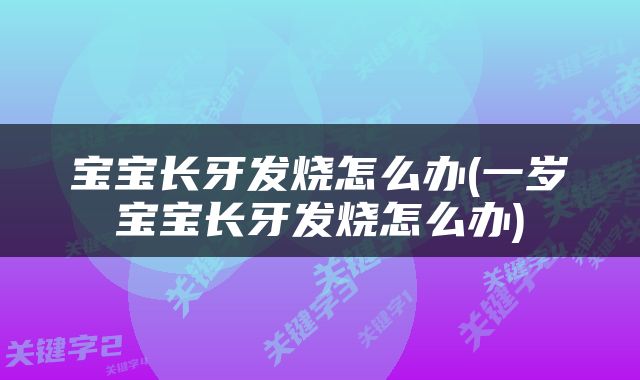 宝宝长牙发烧怎么办(一岁宝宝长牙发烧怎么办)