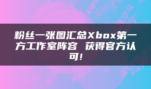 粉丝一张图汇总Xbox第一方工作室阵容 获得官方认可!