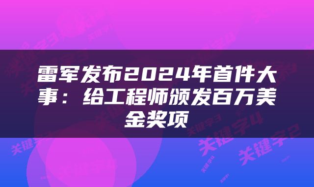 雷军发布2024年首件大事:给工程师颁发百万美金奖项