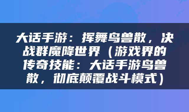 大话手游：挥舞鸟兽散，决战群魔降世界（游戏界的传奇技能：大话手游鸟兽散，彻底颠覆战斗模式）