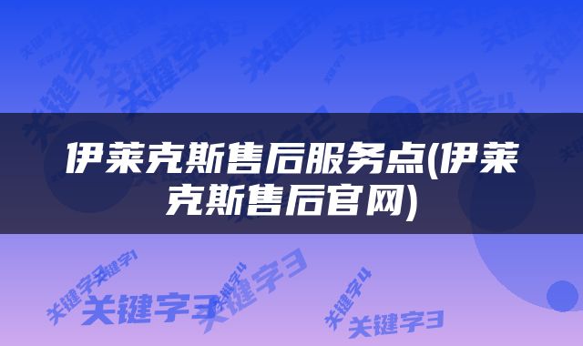 伊莱克斯售后服务点(伊莱克斯售后官网)