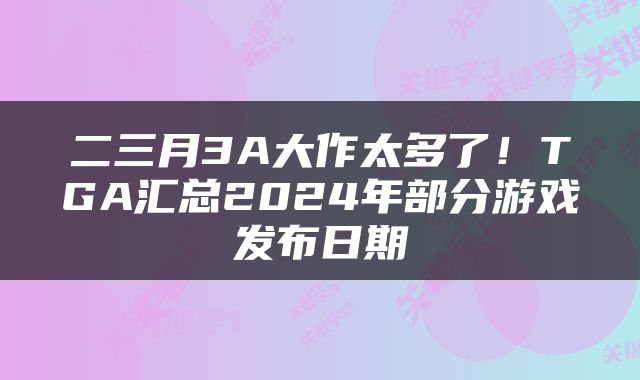 二三月3A大作太多了！TGA汇总2024年部分游戏发布日期