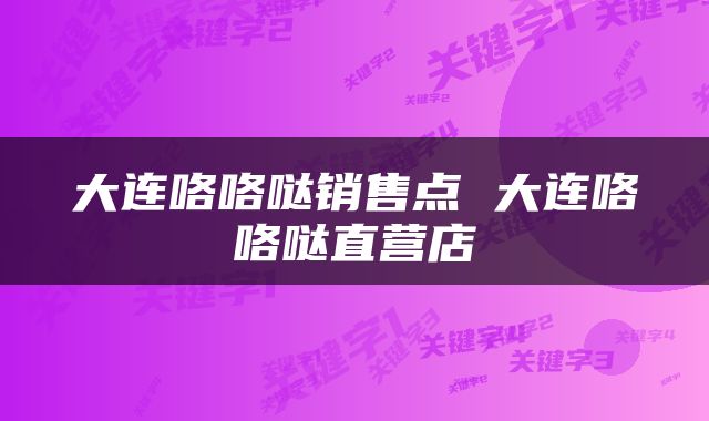 大连咯咯哒销售点 大连咯咯哒直营店