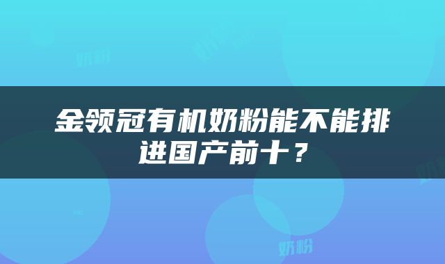 金领冠有机奶粉能不能排进国产前十？