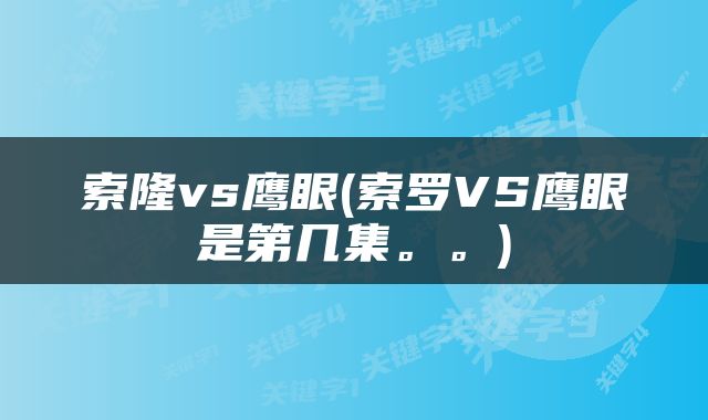 索隆vs鹰眼(索罗VS鹰眼是第几集。。)