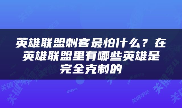 英雄联盟刺客最怕什么？在英雄联盟里有哪些英雄是完全克制的