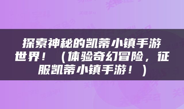 探索神秘的凯蒂小镇手游世界！（体验奇幻冒险，征服凯蒂小镇手游！）