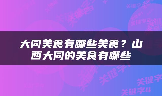 大同美食有哪些美食？山西大同的美食有哪些