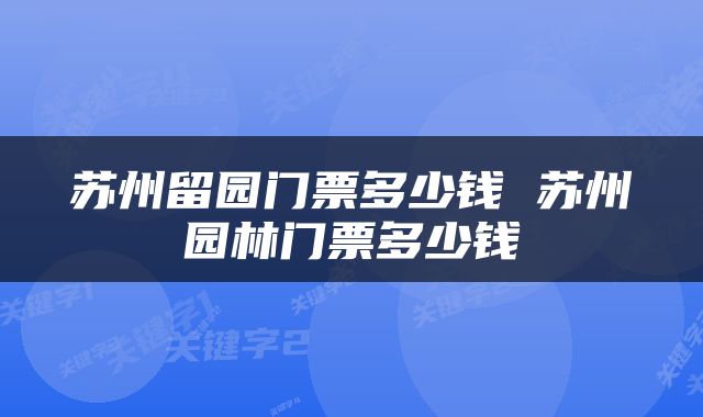 苏州留园门票多少钱 苏州园林门票多少钱