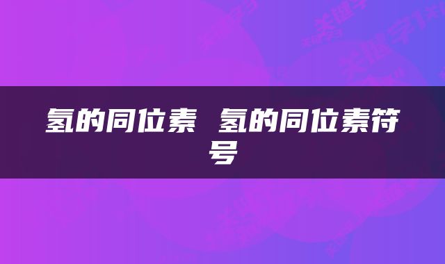 氢的同位素 氢的同位素符号
