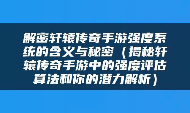 解密轩辕传奇手游强度系统的含义与秘密（揭秘轩辕传奇手游中的强度评估算法和你的潜力解析）