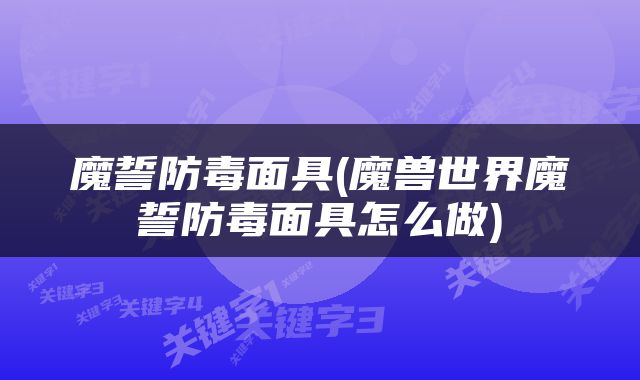 魔誓防毒面具(魔兽世界魔誓防毒面具怎么做)