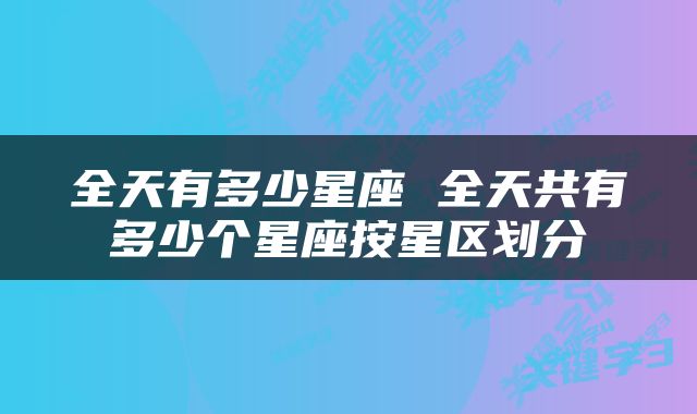 全天有多少星座 全天共有多少个星座按星区划分