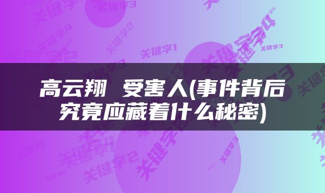 高云翔 受害人(事件背后究竟应藏着什么秘密)