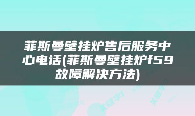 菲斯曼壁挂炉售后服务中心电话(菲斯曼壁挂炉f59故障解决方法)