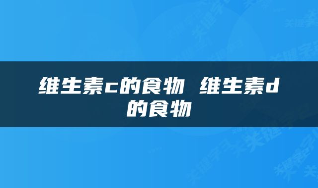 维生素c的食物 维生素d的食物