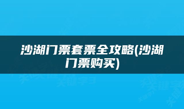 沙湖门票套票全攻略(沙湖门票购买)