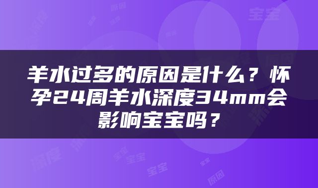 羊水过多的原因是什么？怀孕24周羊水深度34mm会影响宝宝吗？