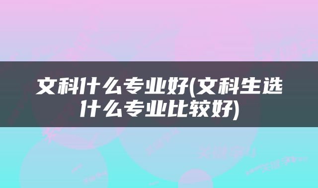 文科什么专业好(文科生选什么专业比较好)