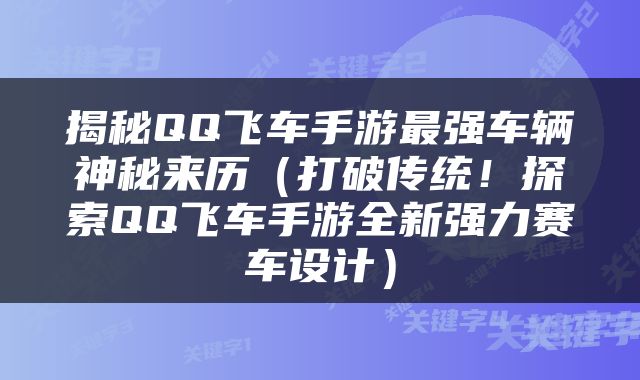 揭秘QQ飞车手游最强车辆神秘来历（打破传统！探索QQ飞车手游全新强力赛车设计）
