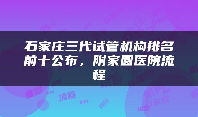 石家庄三代试管机构排名前十公布，附家圆医院流程