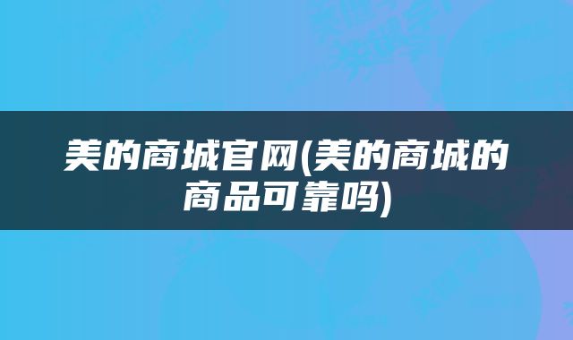 美的商城官网(美的商城的商品可靠吗)