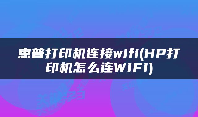 惠普打印机连接wifi(HP打印机怎么连WIFI)