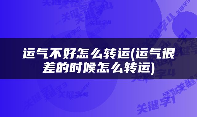 运气不好怎么转运(运气很差的时候怎么转运)