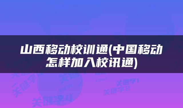 山西移动校训通(中国移动怎样加入校讯通)