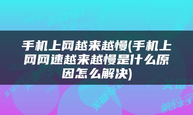 手机上网越来越慢(手机上网网速越来越慢是什么原因怎么解决)