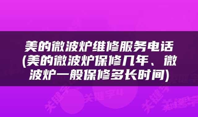 美的微波炉维修服务电话(美的微波炉保修几年、微波炉一般保修多长时间)