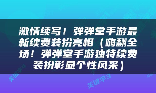 激情续写！弹弹堂手游最新续费装扮亮相（嗨翻全场！弹弹堂手游独特续费装扮彰显个性风采）