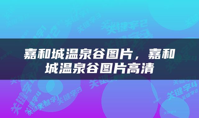 嘉和城温泉谷图片，嘉和城温泉谷图片高清