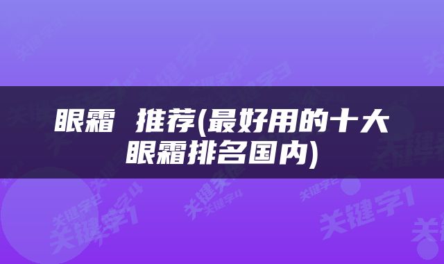 眼霜 推荐(最好用的十大眼霜排名国内)
