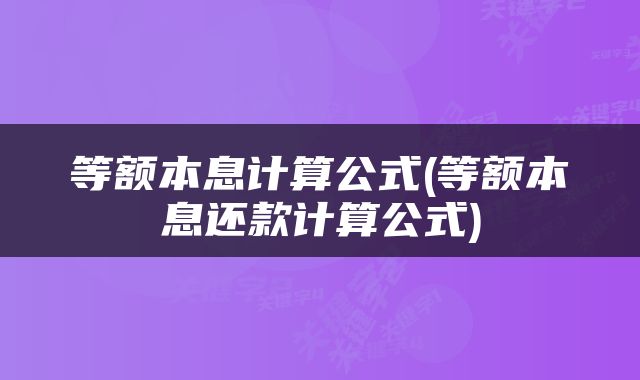 等额本息计算公式(等额本息还款计算公式)
