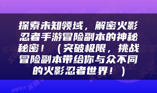 探索未知领域，解密火影忍者手游冒险副本的神秘秘密！（突破极限，挑战冒险副本带给你与众不同的火影忍者世界！）