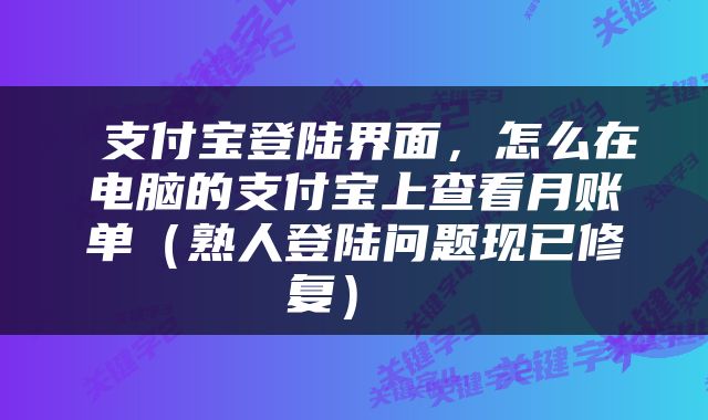  支付宝登陆界面，怎么在电脑的支付宝上查看月账单（熟人登陆问题现已修复） 