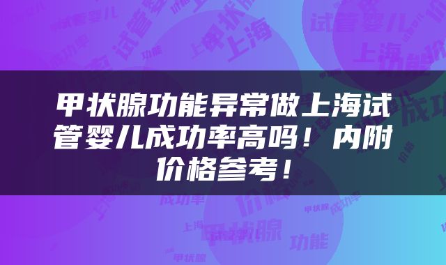 甲状腺功能异常做上海试管婴儿成功率高吗！内附价格参考！